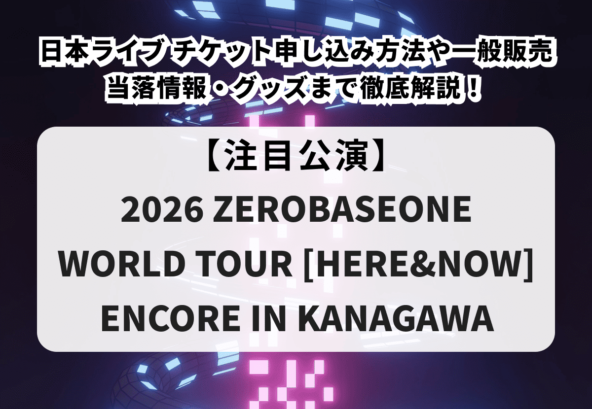 【ZEROBASEONE ライブ 当落】チケット申し込み方法や一般販売、当落情報・グッズまで徹底解説！