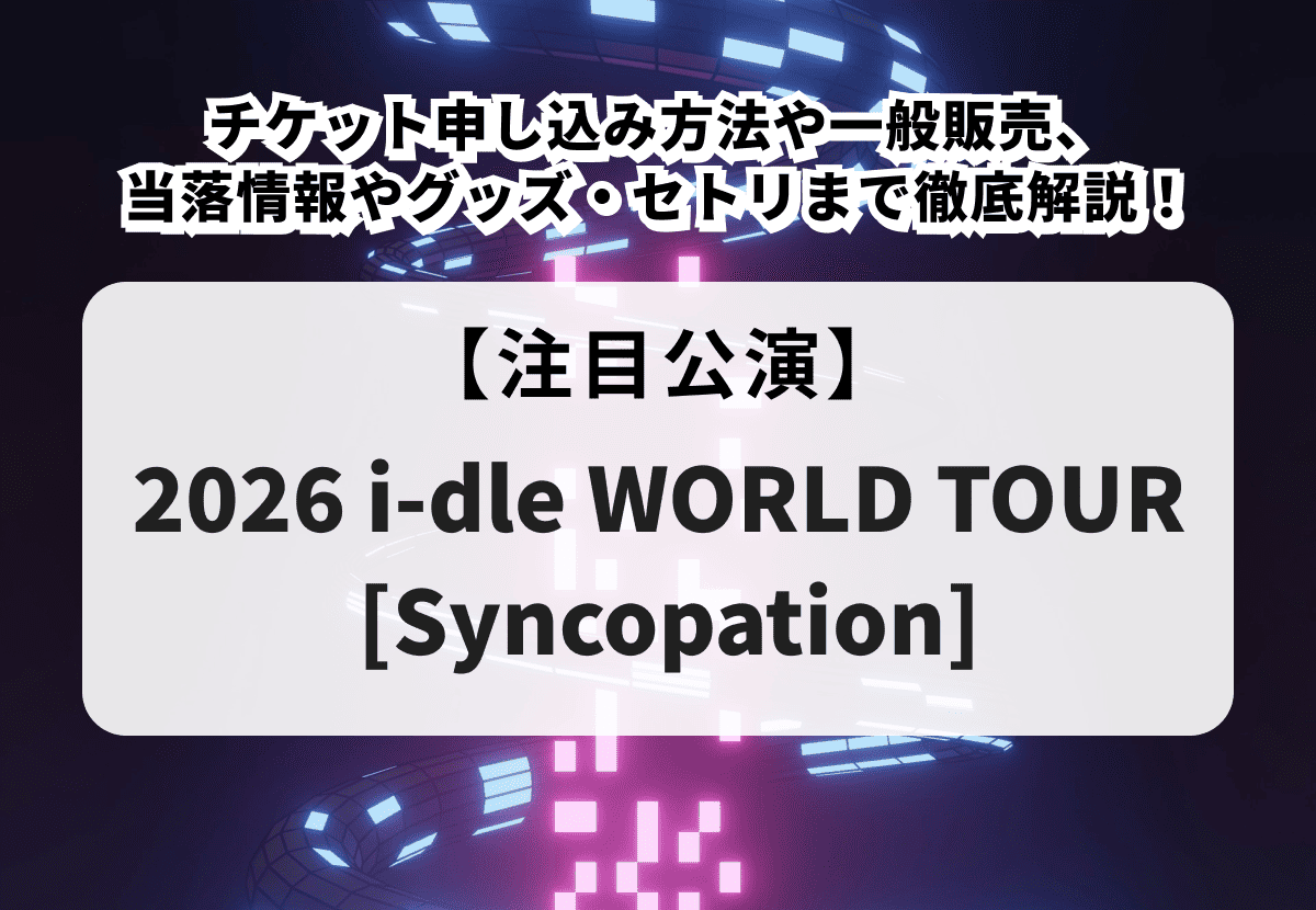 【i-dle ライブ 当落】チケット申し込み方法や一般販売、当落情報やグッズ・セトリまで徹底解説！