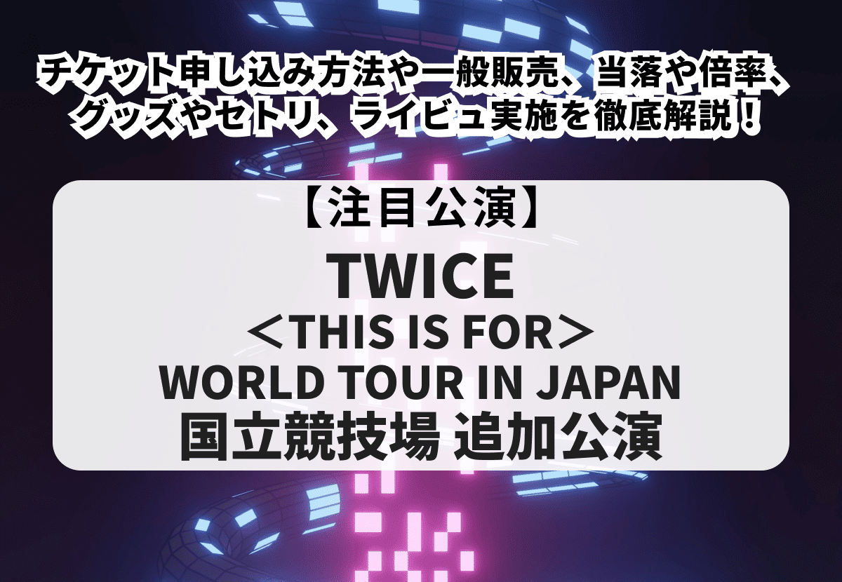 【TWICE 国立競技場ライブ 当落】チケット申し込み方法や一般販売、グッズやセトリ、倍率を徹底解説！