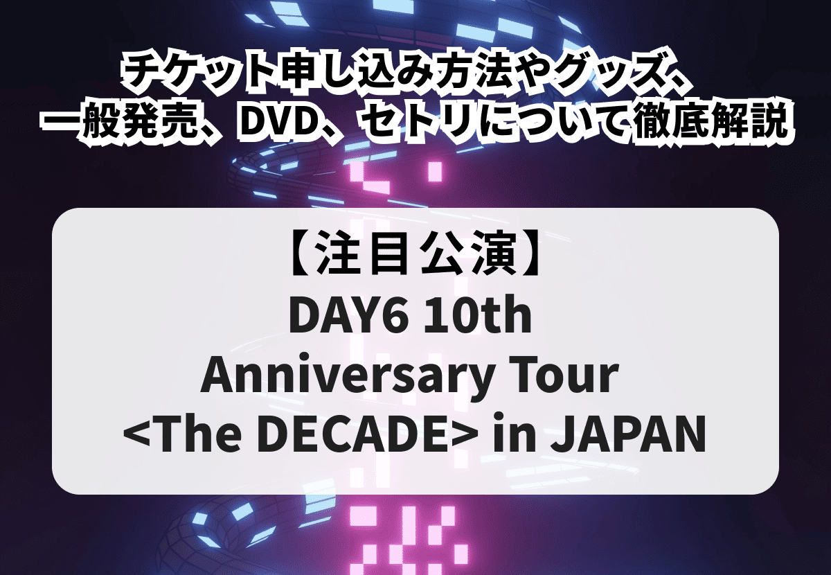 【DAY6 ライブ 当落】チケット申し込み方法やグッズ、一般発売、DVD、セトリについて徹底解説！