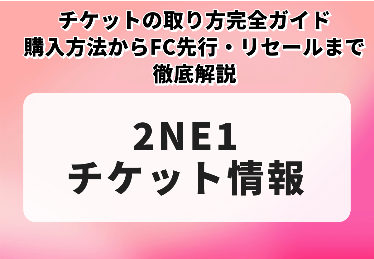 2NE1（トゥエニィワン）チケットの取り方完全ガイド｜価格・発売日・当選のコツまで徹底解説