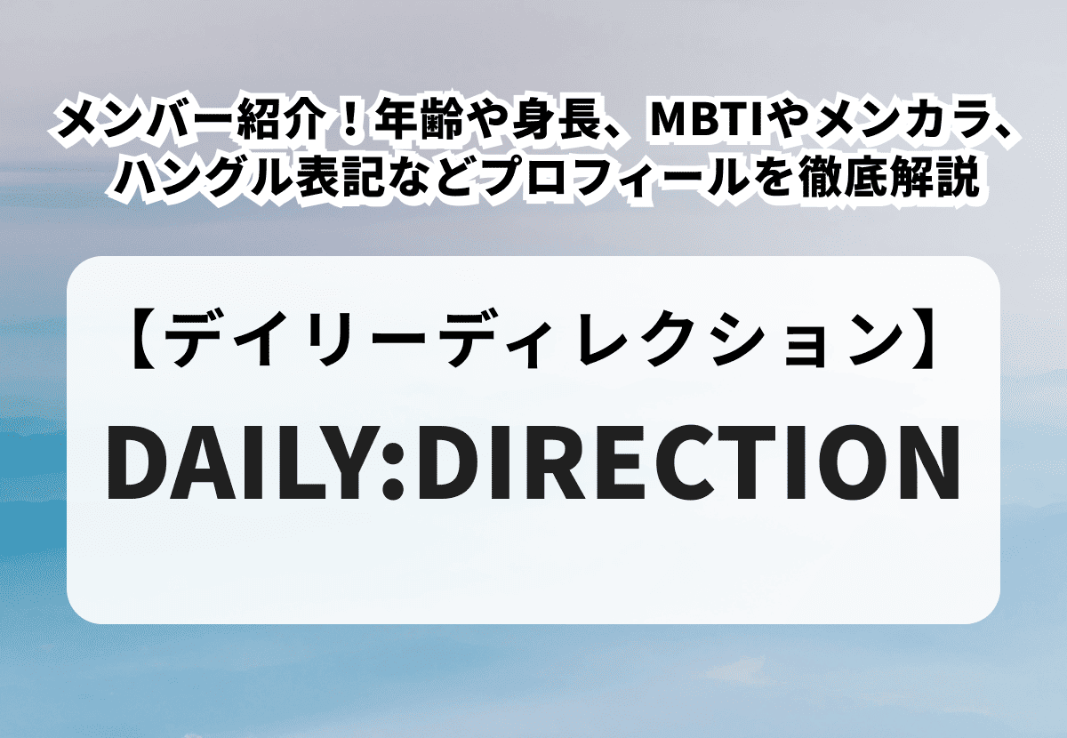 【DAILY:DIRECTION】メンバー紹介！年齢・身長・MBTI一覧、メンカラやハングル表記などのプロフィール、人気順ランキングを徹底解説