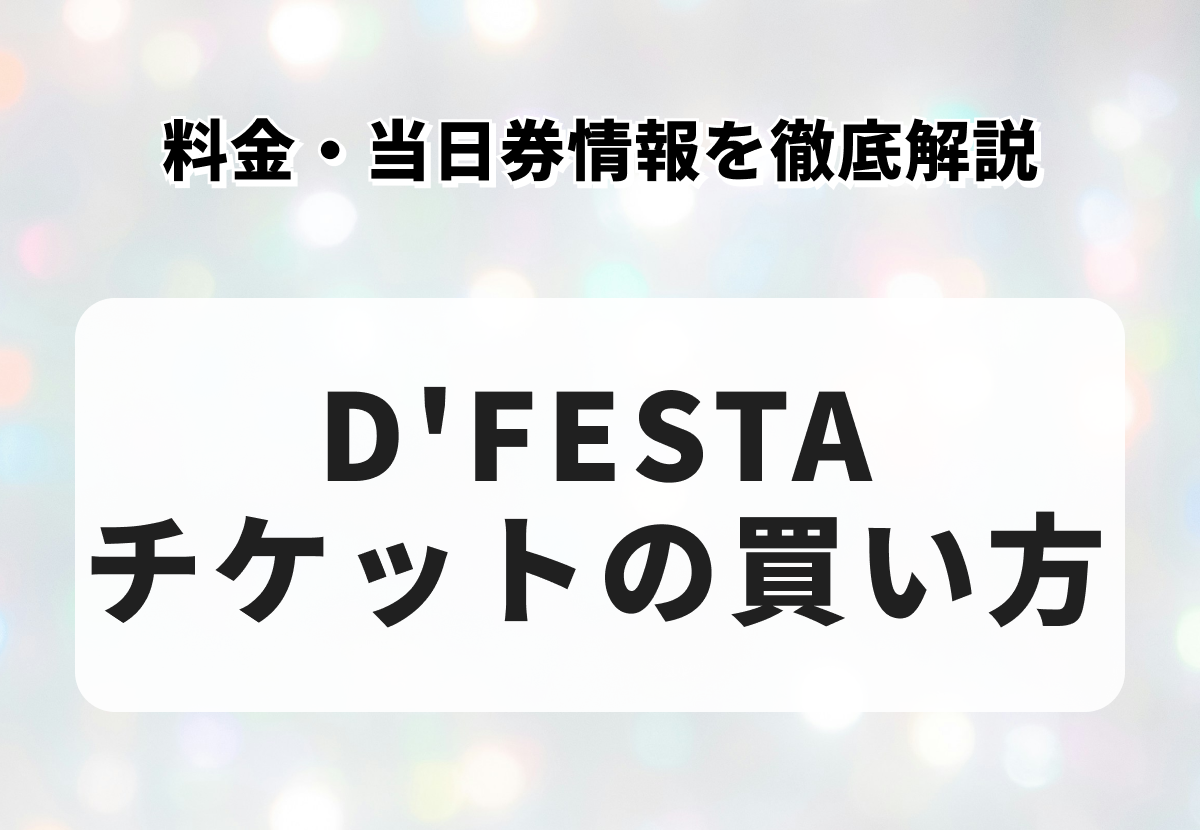 D'FESTA（ディーフェスタ）チケットの買い方・料金・当日券情報を徹底解説