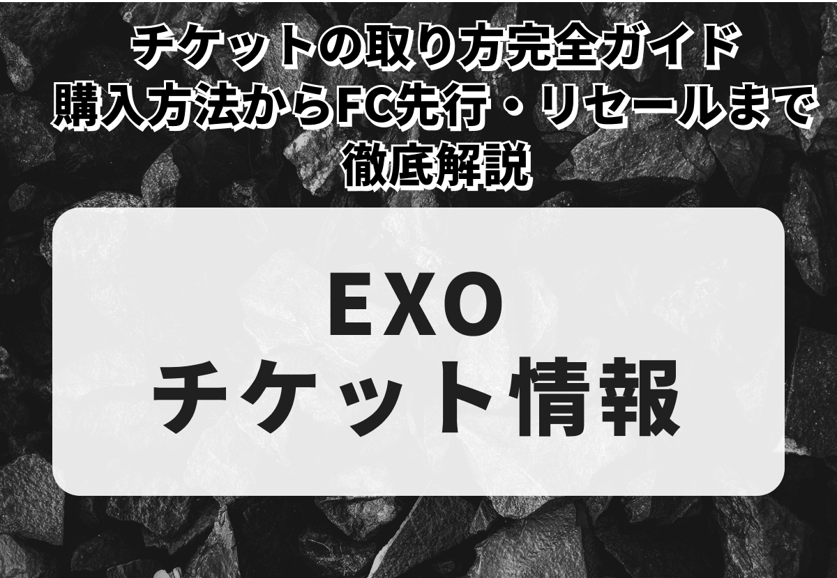 EXO（エクソ）チケットの取り方完全ガイド｜入手経路から当選確率UPのコツまで