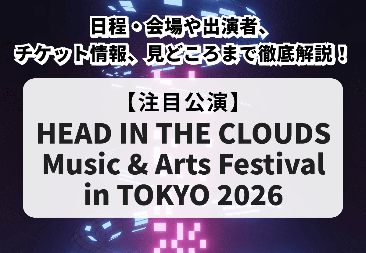 【HEAD IN THE CLOUDS Music & Arts Festival in TOKYO 2026】日程・会場や出演者、チケット情報、見どころまで徹底解説！