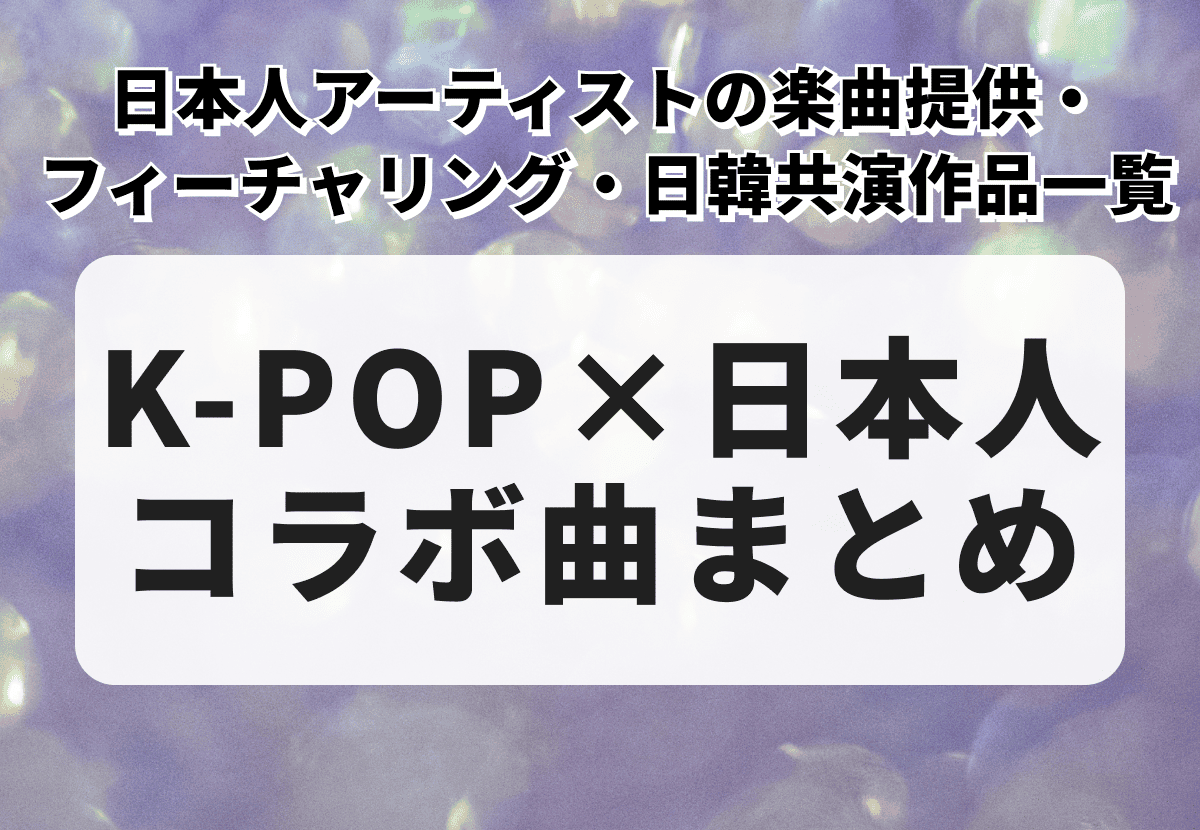 【2026年最新】K-POP×日本人コラボ曲まとめ｜日本アーティストの楽曲提供・日韓共演作品一覧