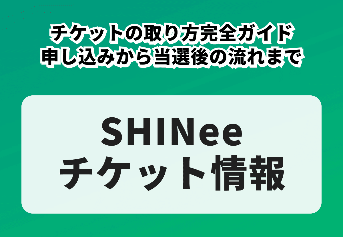 SHINee（シャイニー）チケットの取り方完全ガイド｜申し込みから当選後の流れまで