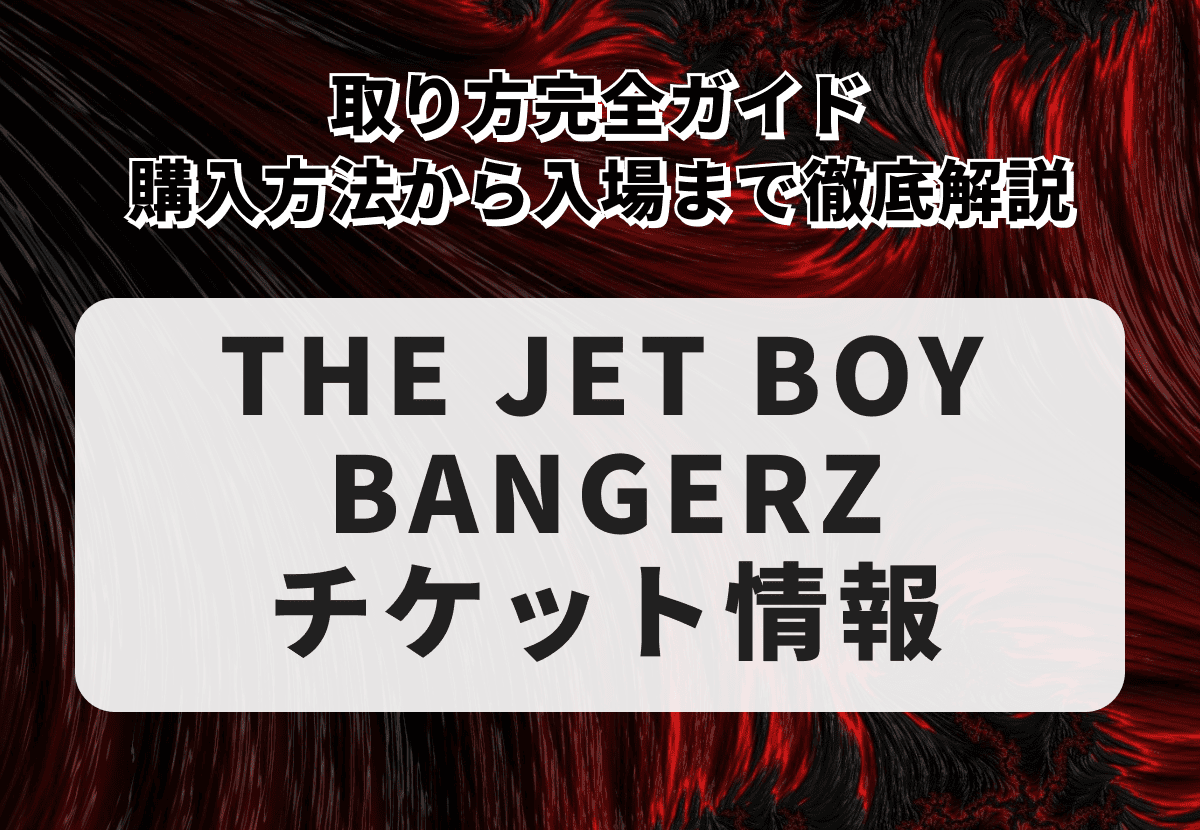 THE JET BOY BANGERZチケットの取り方完全ガイド｜購入方法から入場まで徹底解説