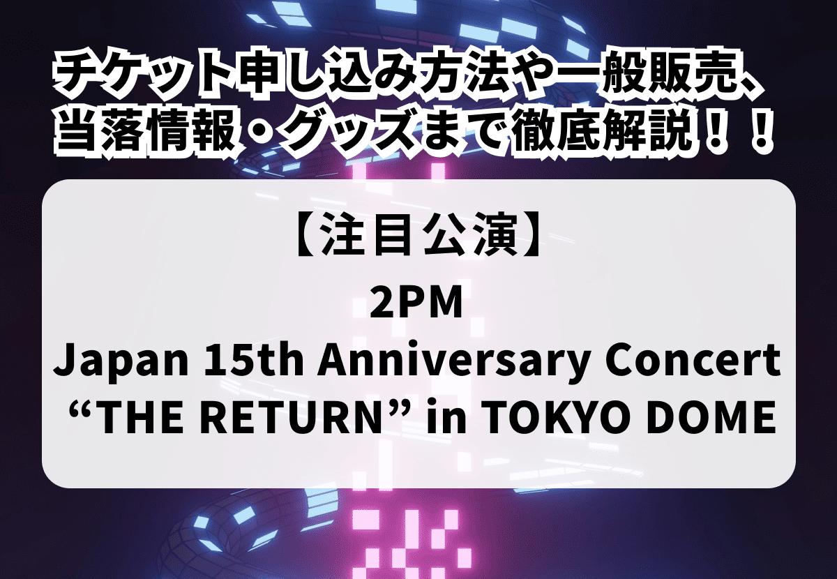 【2PM】東京ドーム公演チケット申し込み方法や一般販売、当落情報・グッズまで徹底解説！