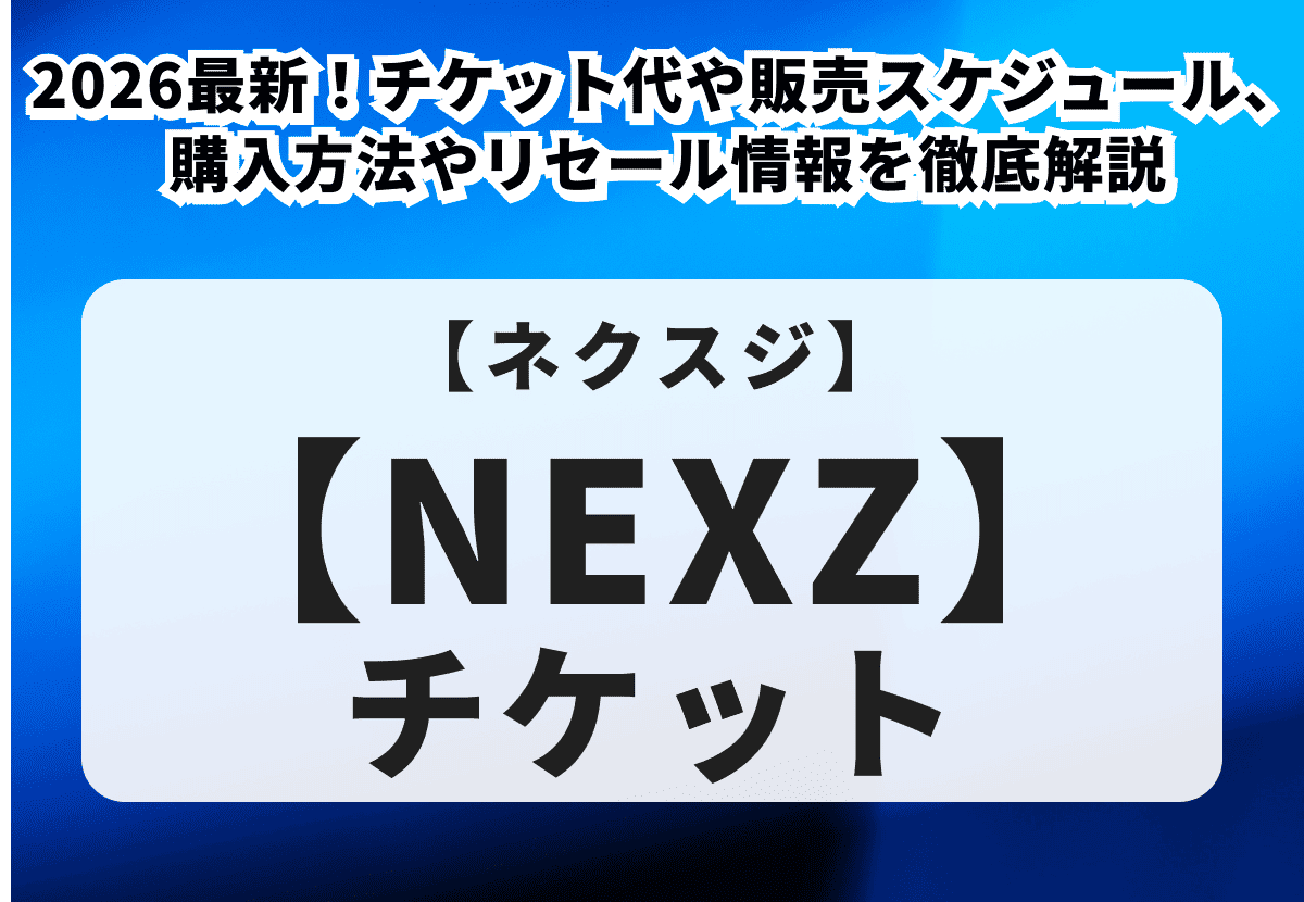 【NEXZ チケット買い方】2026最新！チケット代や販売スケジュール、購入方法やリセール情報を徹底解説