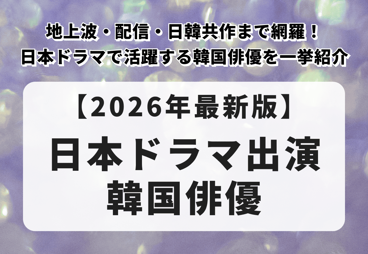 【2026年最新版】地上波・配信・日韓共作まで網羅！日本ドラマで活躍する韓国俳優たち