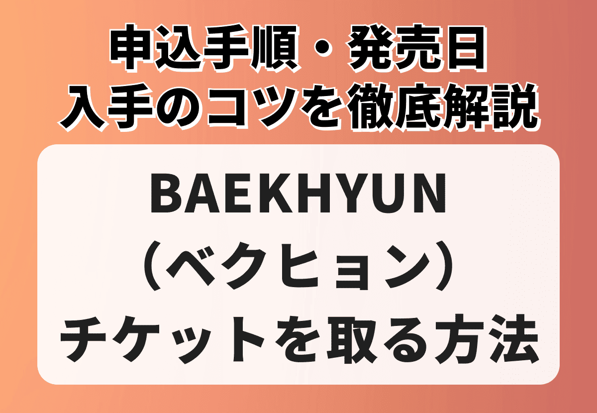 BAEKHYUN（ベクヒョン）のチケットを取る方法｜申込手順・発売日・入手のコツを徹底解説
