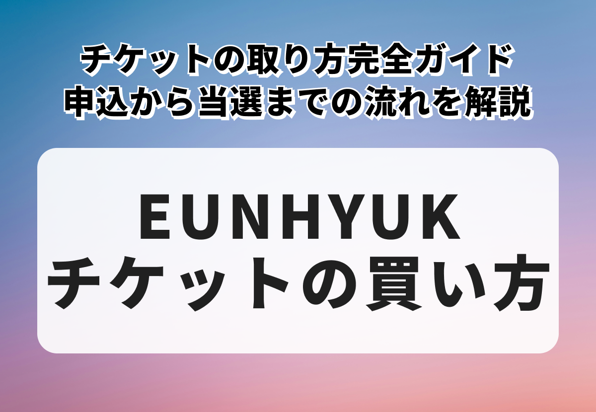 EUNHYUK（ウニョク）チケットの取り方完全ガイド｜申込から当選までの流れを解説
