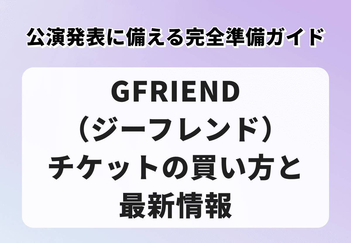 GFRIEND（ジーフレンド）チケットの買い方と最新情報｜公演発表に備える完全準備ガイド