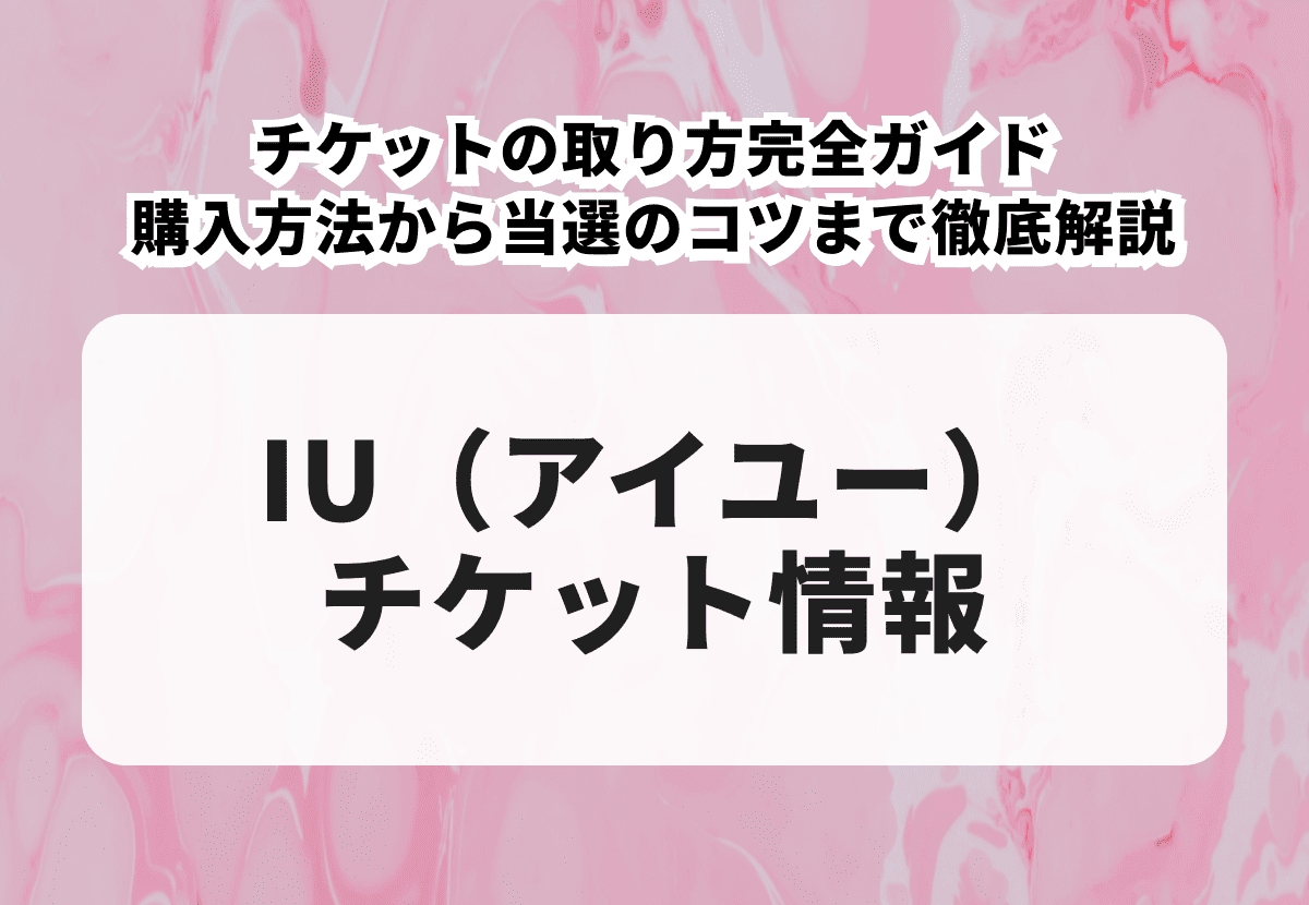 IU（アイユー）のチケットの取り方完全ガイド｜購入方法から当選確率UPのコツまで