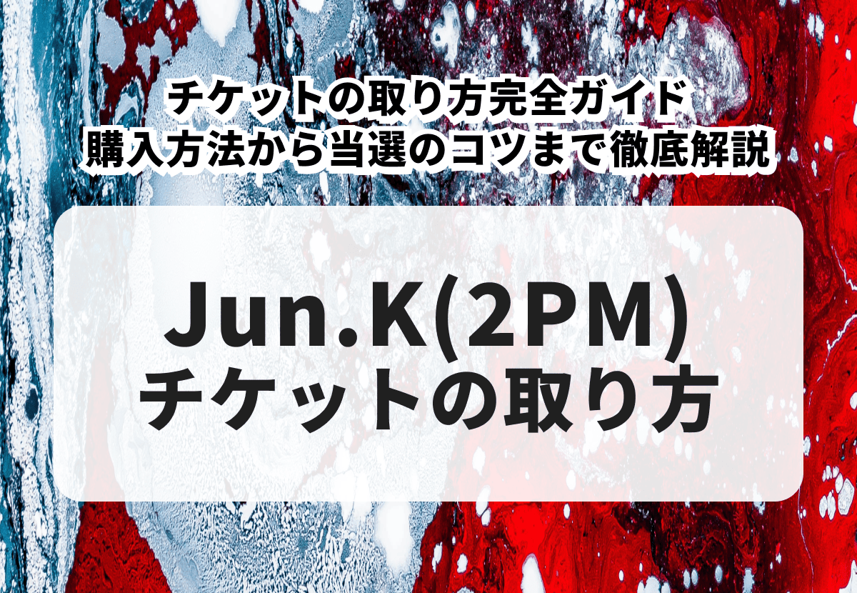 Jun.K（ジュンケイ／2PM）のチケットを確実に手に入れる方法｜申し込みから当選までの完全ガイド