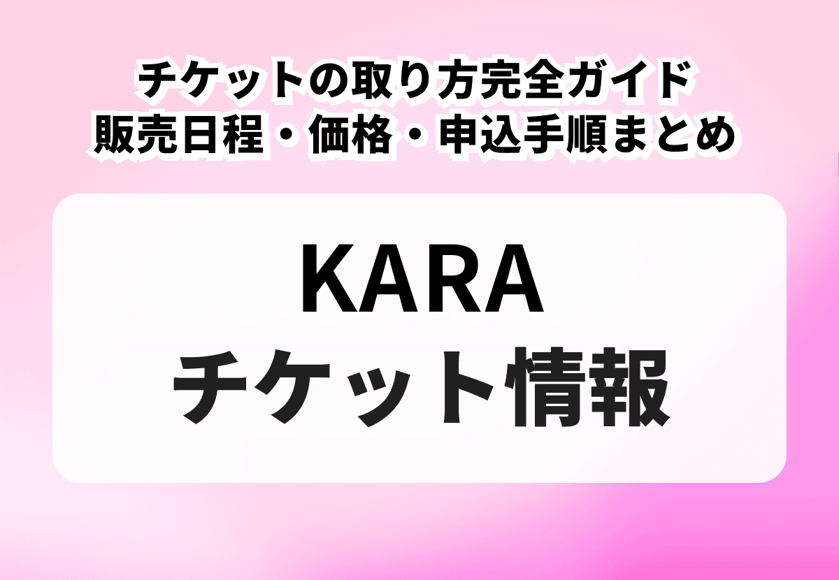 KARA（カラ）チケットの取り方完全ガイド｜販売日程・価格・申込手順まとめ