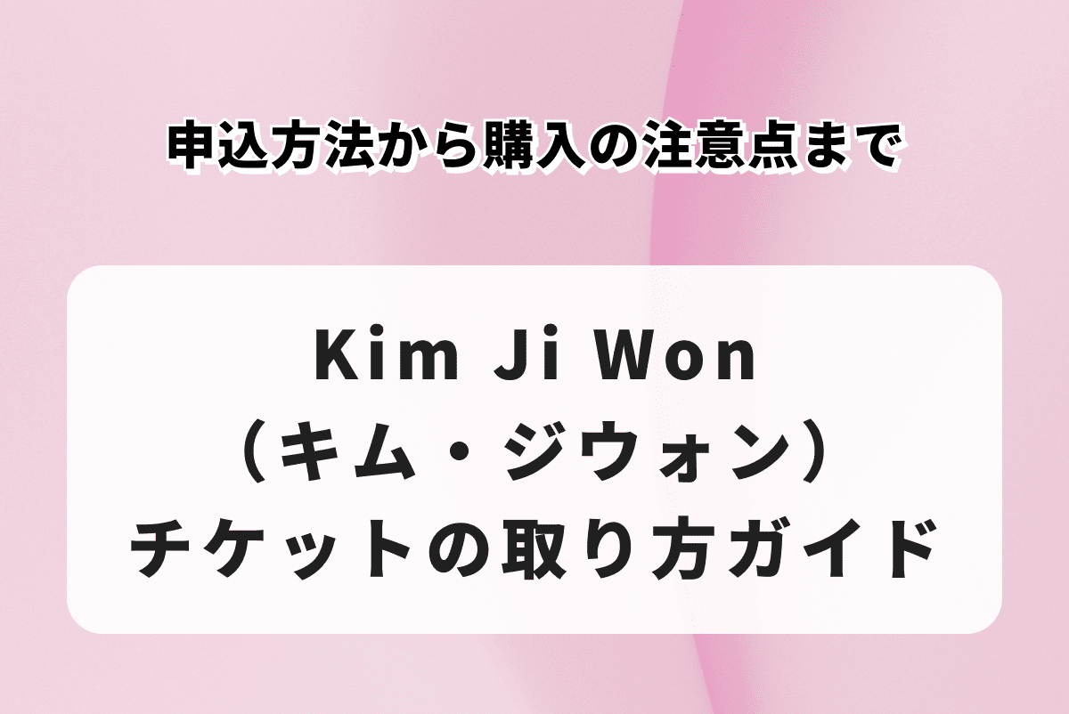Kim Ji Won（キム・ジウォン）チケットの取り方ガイド｜申込方法から購入の注意点まで