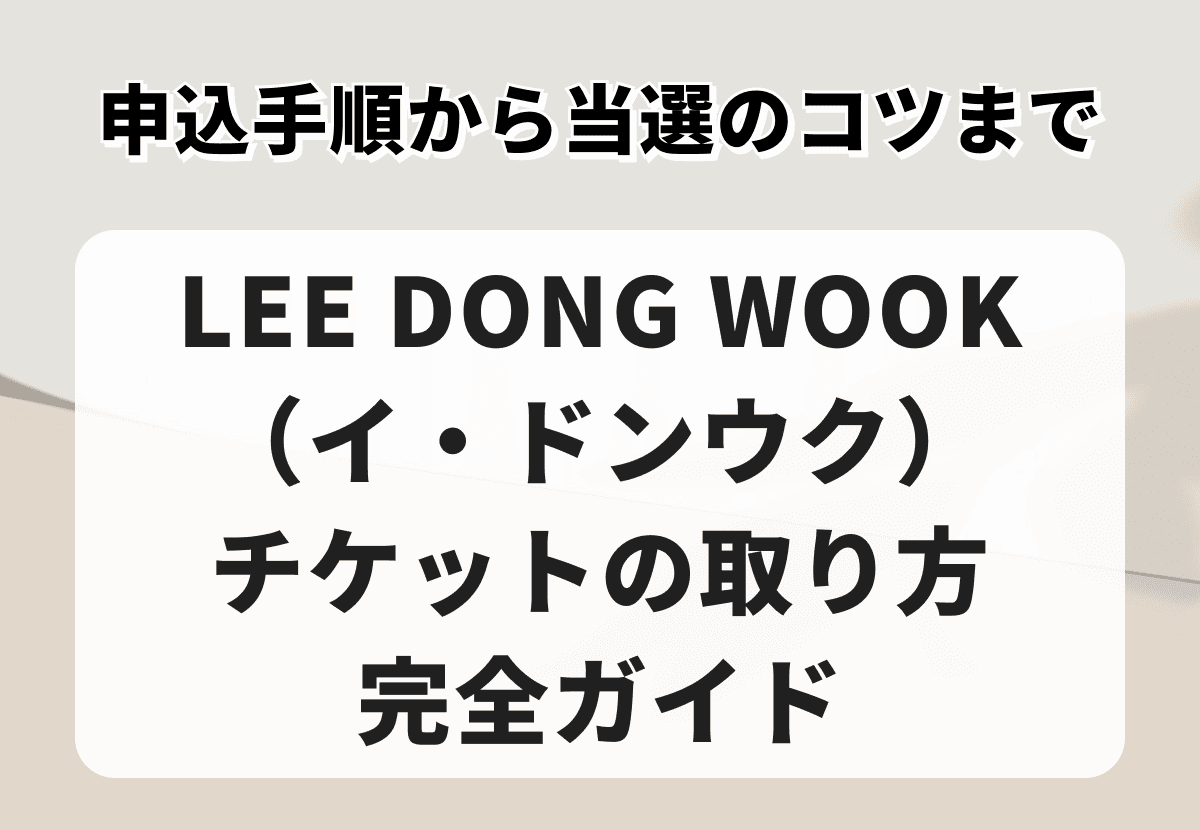 LEE DONG WOOK（イ・ドンウク）チケットの取り方完全ガイド｜申込手順から当選のコツまで