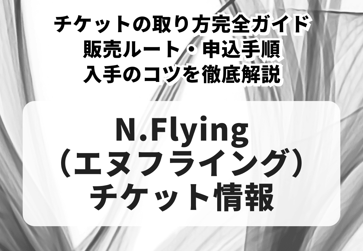 N.Flying（エヌフライング）チケットの取り方完全ガイド｜販売ルート・申込手順・入手のコツを徹底解説