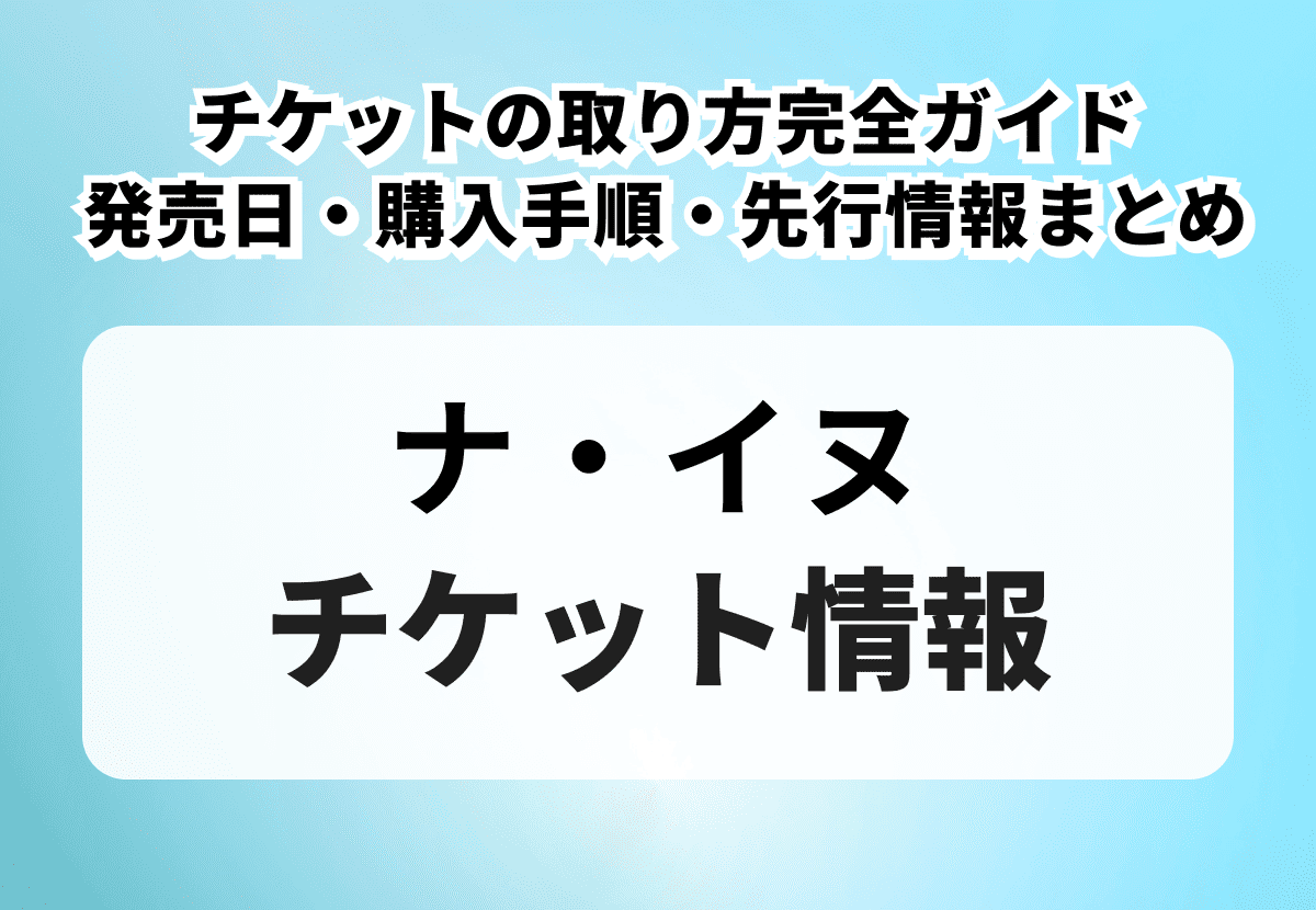NA IN WOO（ナ・イヌ）チケットの取り方完全ガイド｜発売日・購入手順・先行情報まとめ