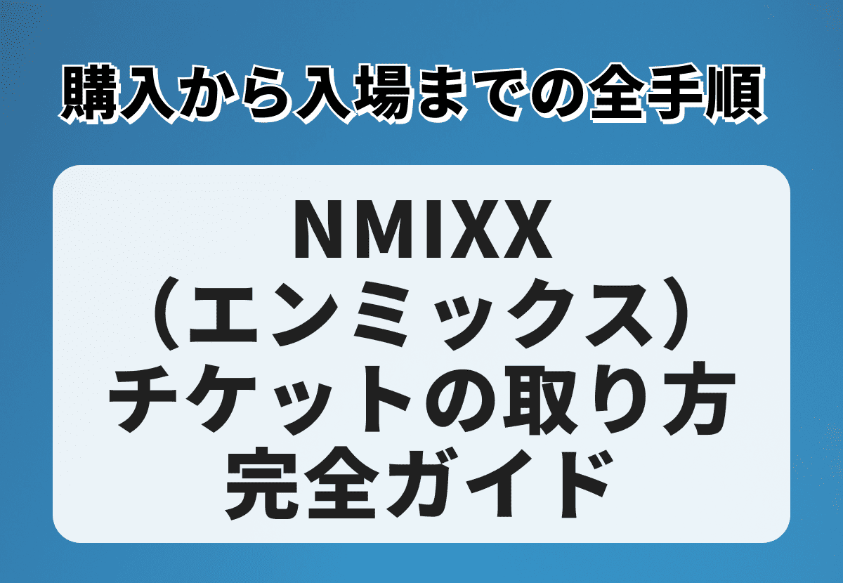 NMIXX（エンミックス）チケットの取り方完全ガイド｜購入から入場まで 