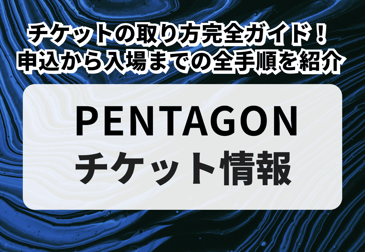 pentagon チケット PENTAGON（ペンタゴン）チケットの取り方完全ガイド｜申込から入場まで