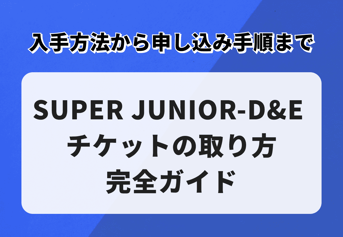 SUPER JUNIOR-D&E（スーパージュニア ディーアンドイー）チケットの取り方完全ガイド｜入手方法から申し込み手順まで