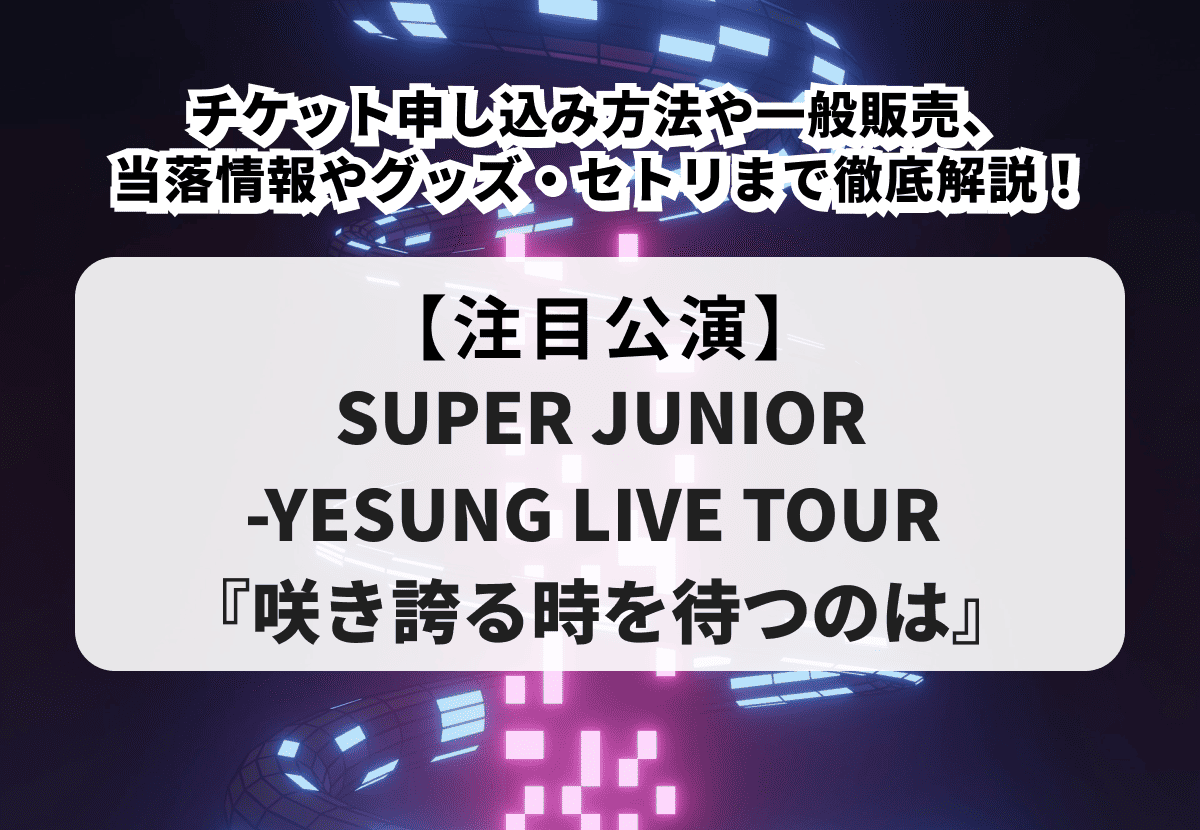 【YESUNG ライブ 当落】チケット申し込み方法や一般販売、当落情報やグッズ・セトリまで徹底解説！