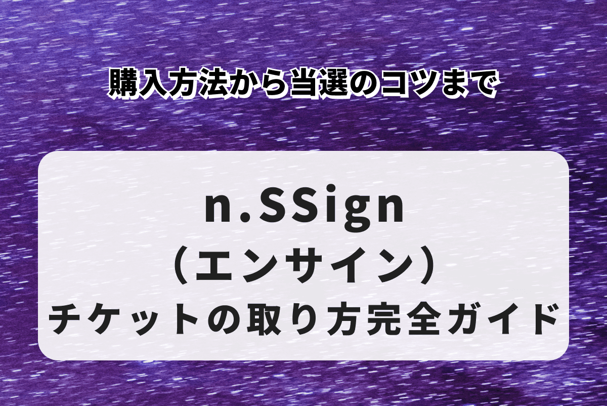 n.SSign（エンサイン）チケットの取り方完全ガイド｜購入方法から当選のコツまで
