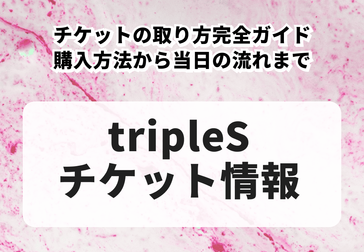 tripleS（トリプルエス）チケットの取り方完全ガイド｜購入方法から当日の流れまで