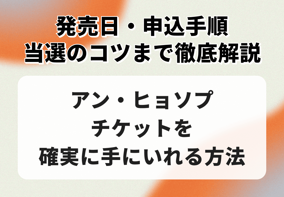 アン・ヒョソプのチケットを確実に手に入れる方法｜発売日・申込手順・当選のコツまで徹底解説