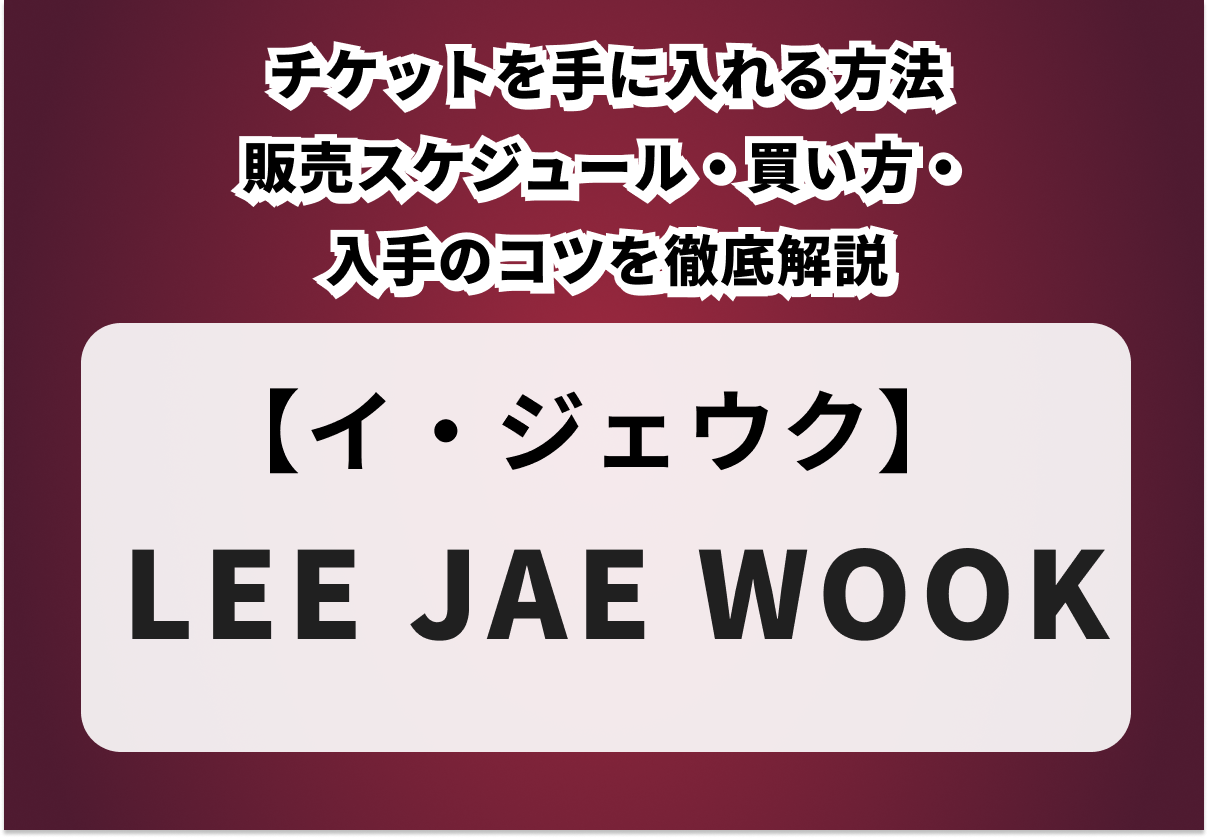 イ・ジェウクのチケットを手に入れる方法｜販売スケジュール・買い方・入手のコツを徹底解説