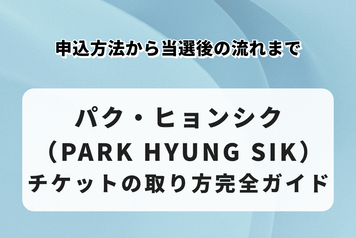 パク・ヒョンシク（PARK HYUNG SIK）チケットの取り方完全ガイド｜申込方法から当選後の流れまで