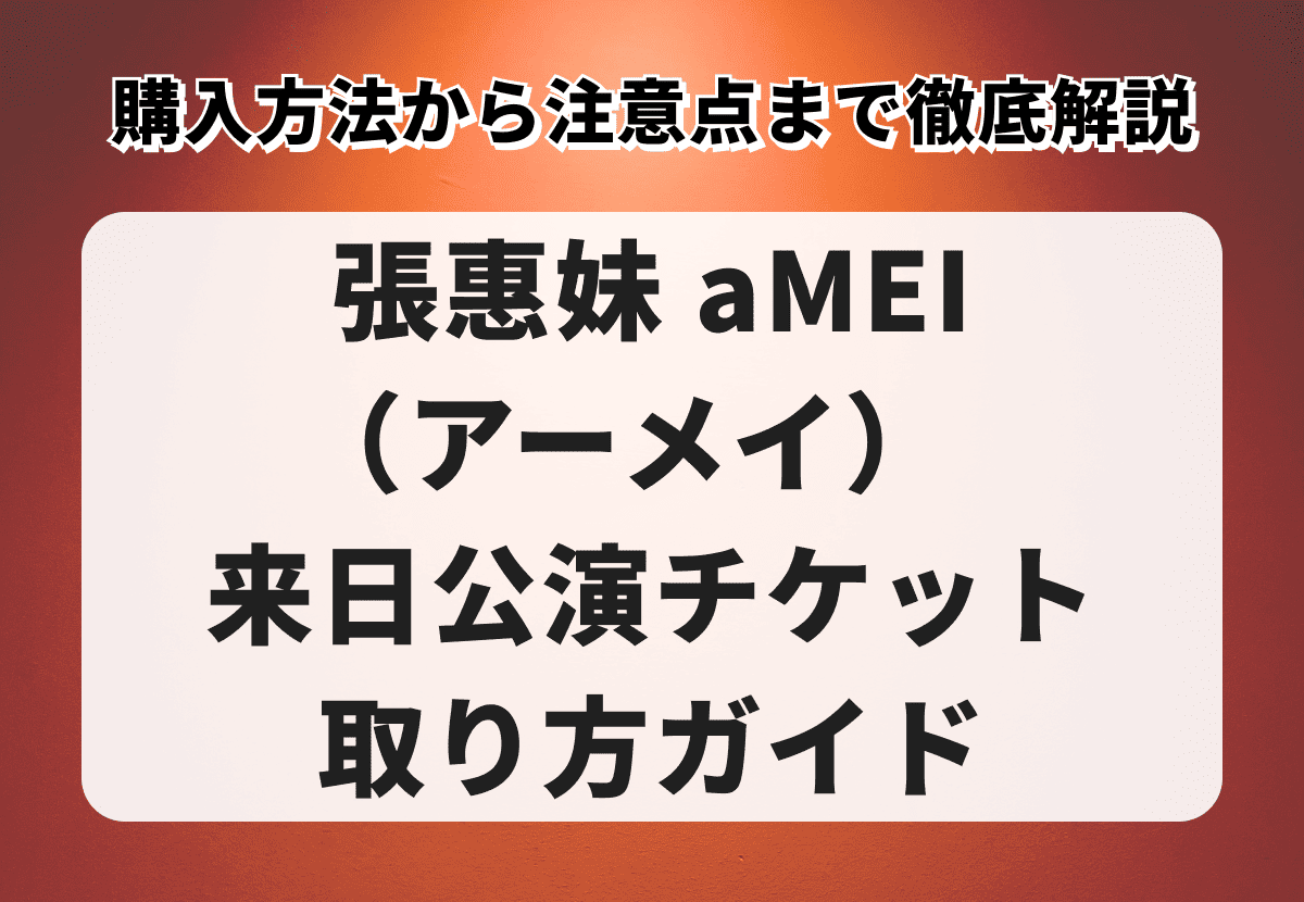 張惠妹 aMEI（アーメイ）来日公演チケットの取り方ガイド｜購入方法から注意点まで徹底解説
