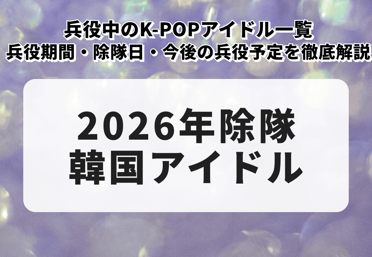 2026年に除隊する韓国アイドル一覧｜兵役中のK-POPアイドル、兵役制度や期間、除隊日を徹底解説
