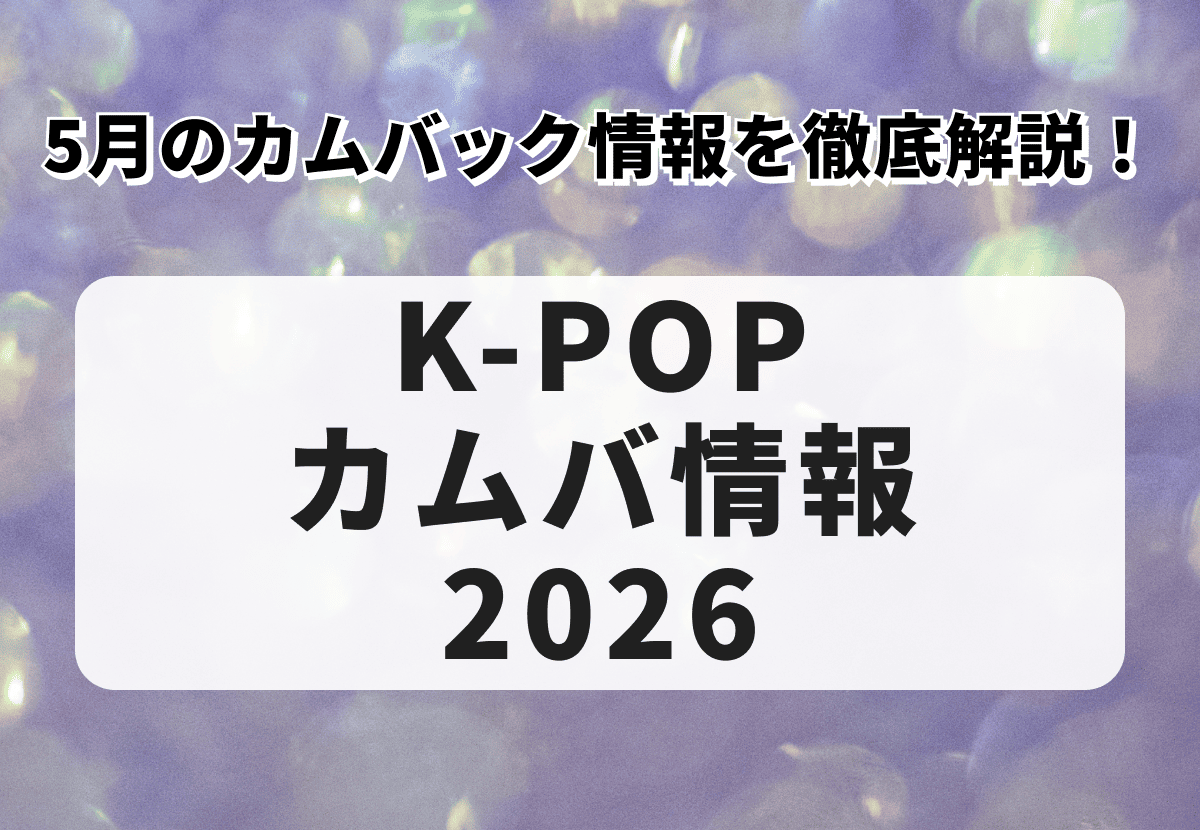 【K-POPカムバ情報2026】5月最新のカムバック情報を徹底解説！LE SSERAFIMやIVEらのカムバに注目！