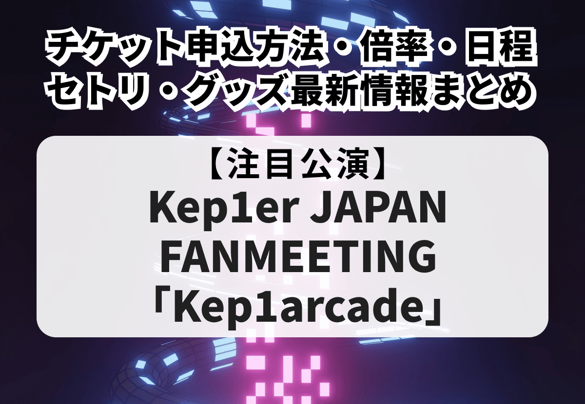 【Kep1er ファンミ2026 当落】チケット申込方法・倍率・日程・セトリ・グッズ最新情報まとめ