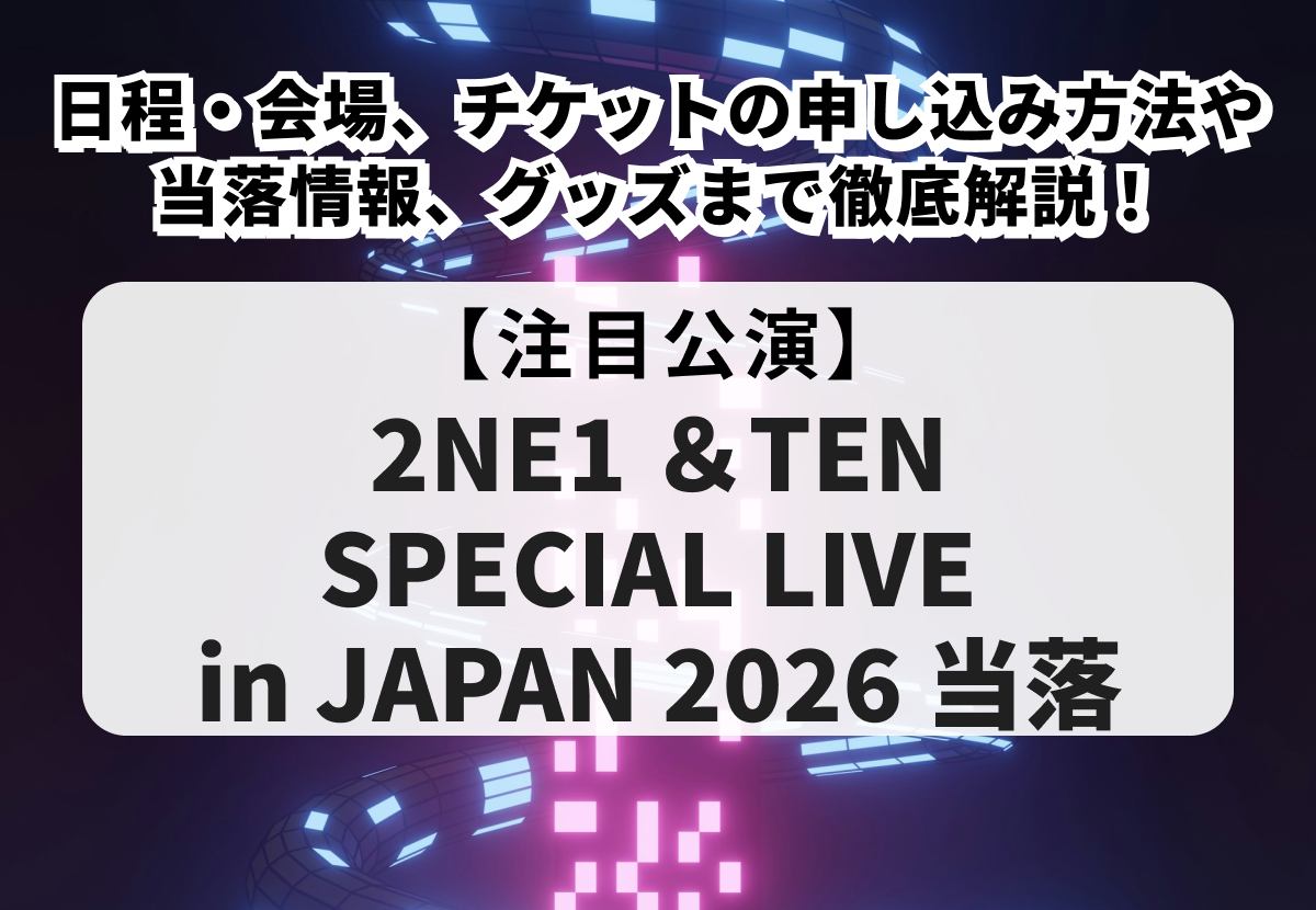【2NE1 ＆TEN SPECIAL LIVE in JAPAN 2026 当落】日程・会場、チケットの申し込み方法や当落情報、グッズまで徹底解説！