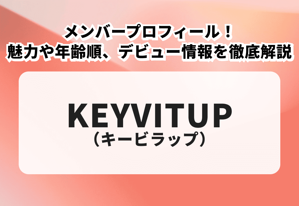 【KEYVITUP】メンバープロフィール！魅力や年齢順、デビュー情報を徹底解説