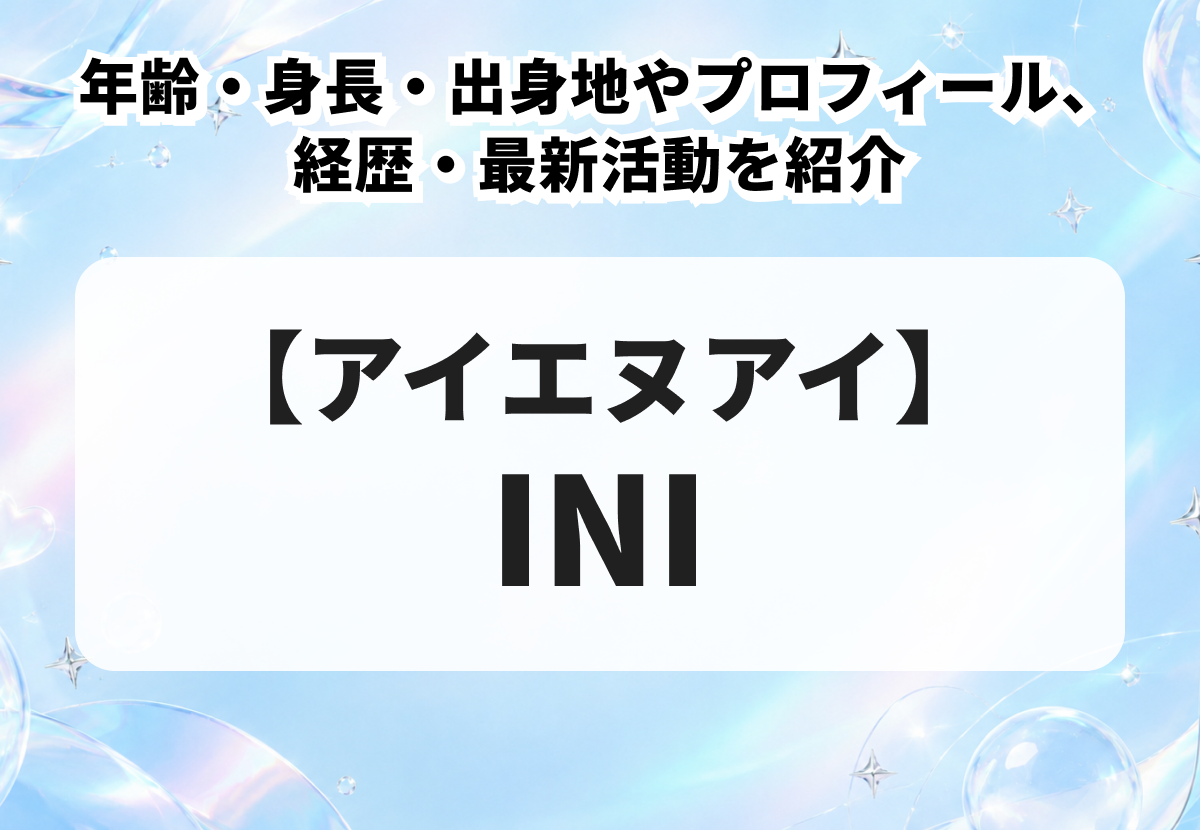 INI（アイエヌアイ）メンバー完全ガイド！年齢・身長・出身地やプロフィール、経歴・最新活動を紹介