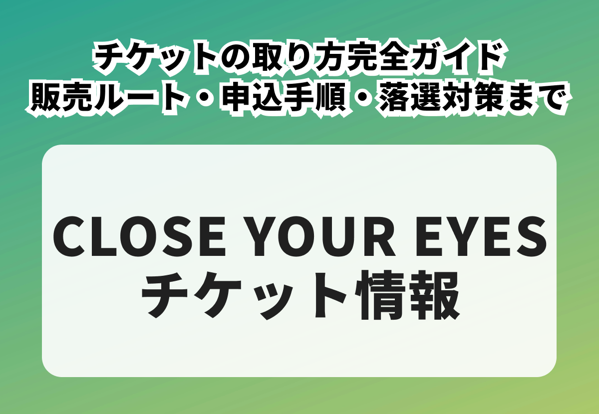 CLOSE YOUR EYES（クローズユアアイズ）チケットの取り方完全ガイド｜発売日・申込方法・入手のコツ