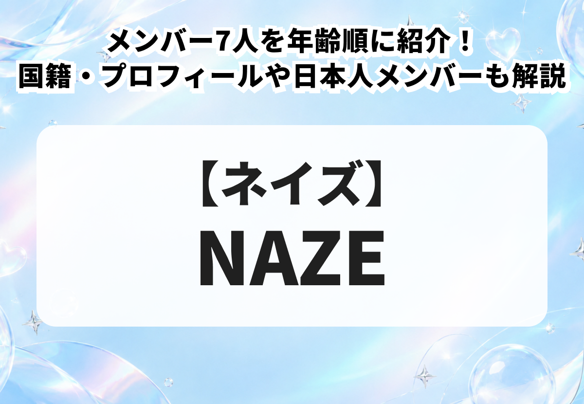 【NAZE（ネイズ）】メンバー7人を年齢順に紹介！国籍・プロフィールや日本人メンバーも解説