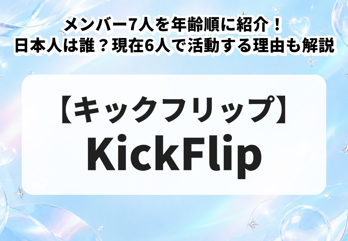 KickFlipメンバー7人を年齢順に紹介！日本人は誰？現在6人で活動する理由も解説