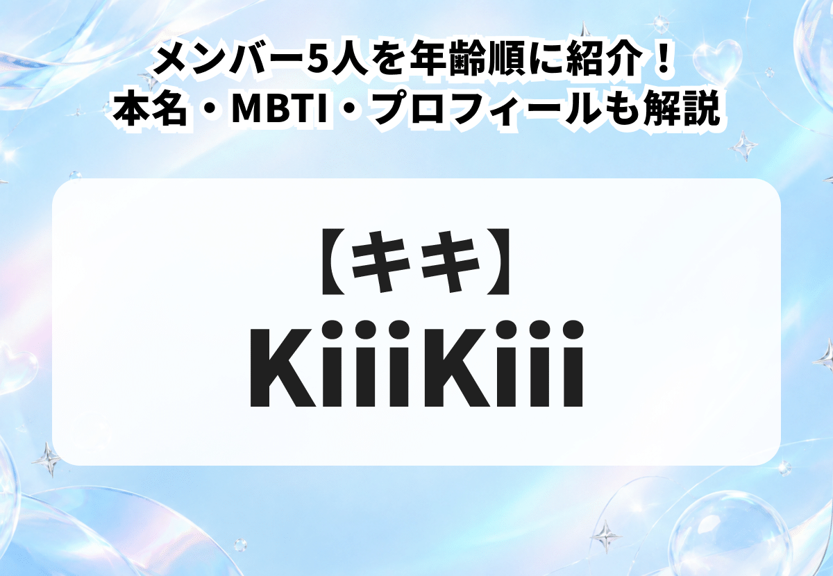 【KiiiKiii（キキ）】メンバー5人を年齢順に紹介！本名・MBTI・プロフィールも解説
